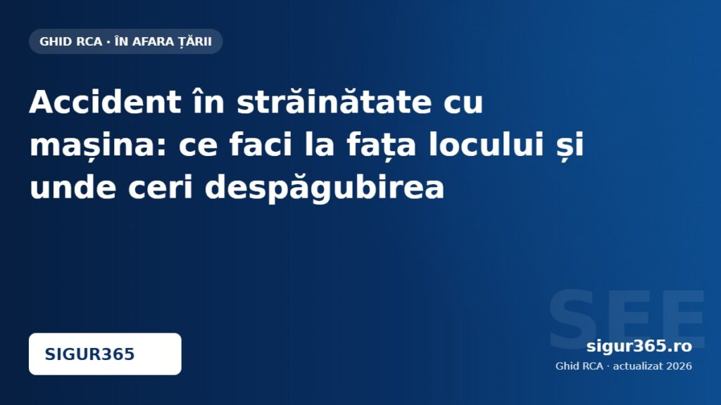 Accident în străinătate cu mașina: ce faci la fața locului și unde ceri despăgubirea